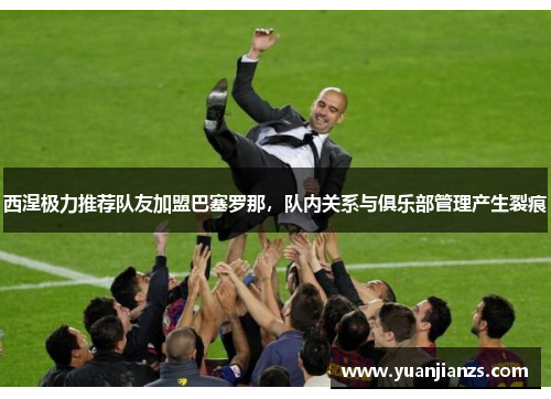 西涅极力推荐队友加盟巴塞罗那，队内关系与俱乐部管理产生裂痕
