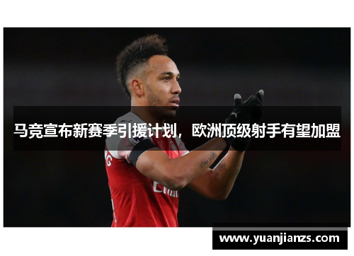 马竞宣布新赛季引援计划，欧洲顶级射手有望加盟
