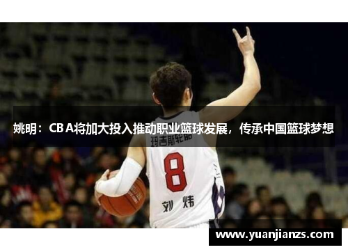 姚明：CBA将加大投入推动职业篮球发展，传承中国篮球梦想
