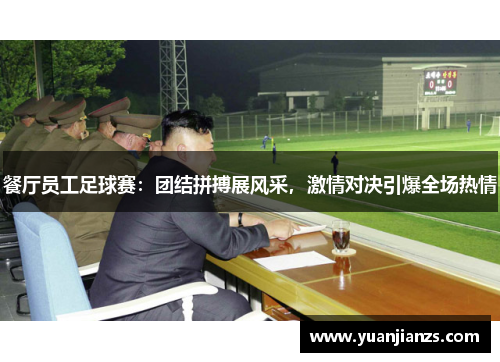 餐厅员工足球赛：团结拼搏展风采，激情对决引爆全场热情