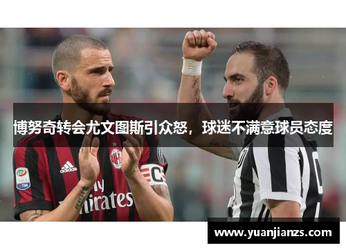 博努奇转会尤文图斯引众怒，球迷不满意球员态度
